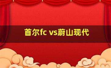 首尔fc vs蔚山现代